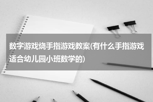 数字游戏烧手指游戏教案(有什么手指游戏适合幼儿园小班数学的)