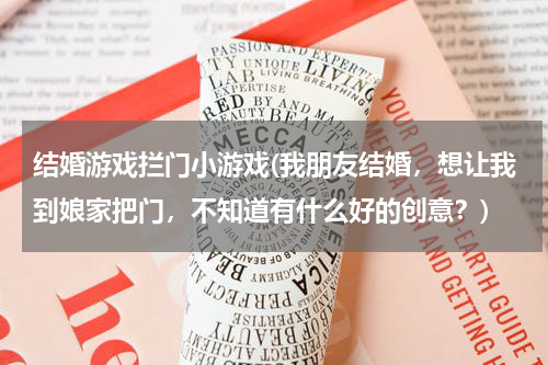 结婚游戏拦门小游戏(我朋友结婚，想让我到娘家把门，不知道有什么好的创意？)
