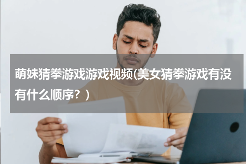 萌妹猜拳游戏游戏视频(美女猜拳游戏有没有什么顺序？)