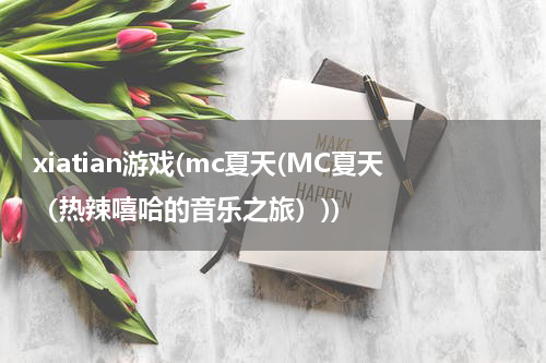 xiatian游戏(mc夏天(MC夏天（热辣嘻哈的音乐之旅）))