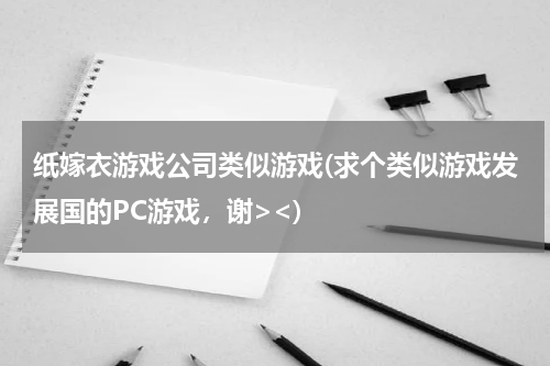 纸嫁衣游戏公司类似游戏(求个类似游戏发展国的PC游戏，谢><)