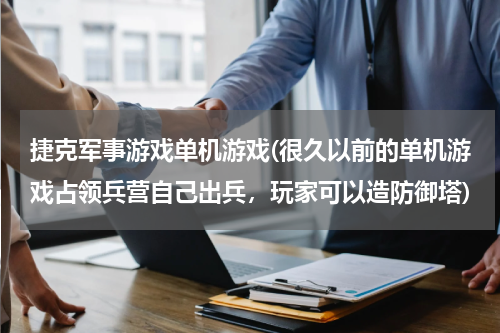 捷克军事游戏单机游戏(很久以前的单机游戏占领兵营自己出兵，玩家可以造防御塔)