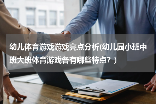 幼儿体育游戏游戏亮点分析(幼儿园小班中班大班体育游戏各有哪些特点？)