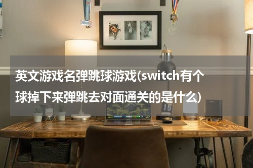 英文游戏名弹跳球游戏(switch有个球掉下来弹跳去对面通关的是什么)