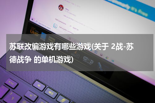 苏联改编游戏有哪些游戏(关于 2战-苏德战争 的单机游戏)
