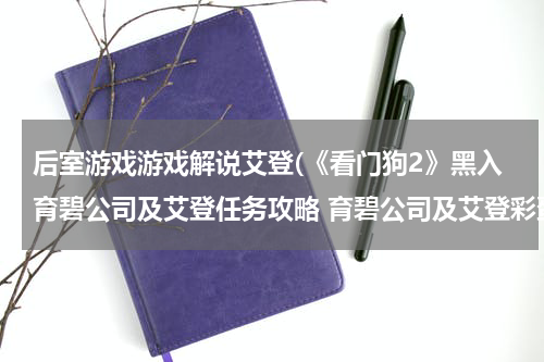后室游戏游戏解说艾登(《看门狗2》黑入育碧公司及艾登任务攻略 育碧公司及艾登彩蛋触发攻略)