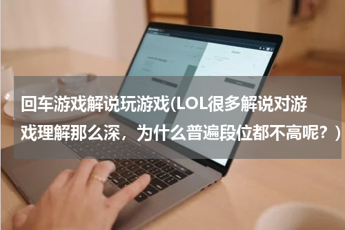 回车游戏解说玩游戏(LOL很多解说对游戏理解那么深，为什么普遍段位都不高呢？)