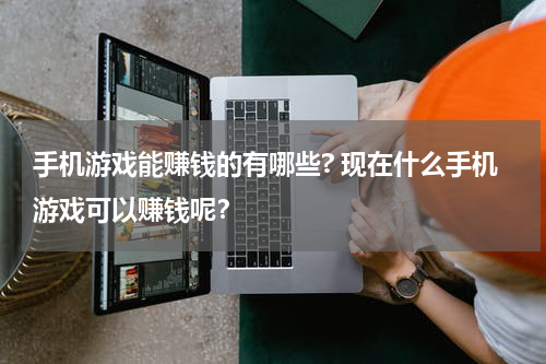 手机游戏能赚钱的有哪些? 现在什么手机游戏可以赚钱呢？