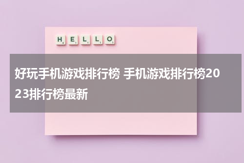 好玩手机游戏排行榜 手机游戏排行榜2023排行榜最新