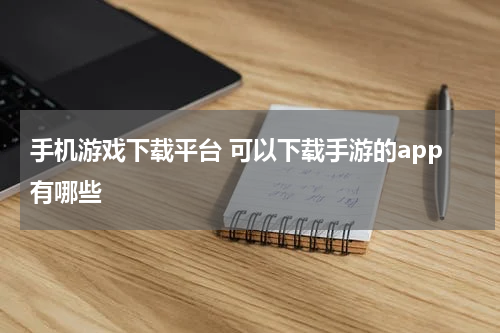 手机游戏下载平台 可以下载手游的app有哪些