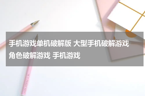 手机游戏单机破解版 大型手机破解游戏 角色破解游戏 手机游戏