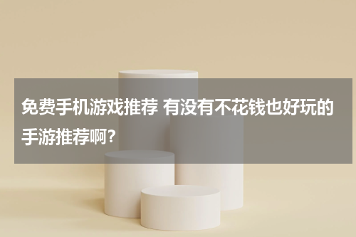 免费手机游戏推荐 有没有不花钱也好玩的手游推荐啊？