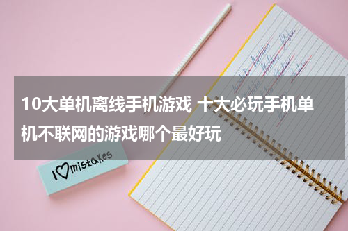 10大单机离线手机游戏 十大必玩手机单机不联网的游戏哪个最好玩