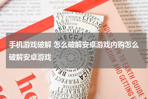 手机游戏破解 怎么破解安卓游戏内购怎么破解安卓游戏