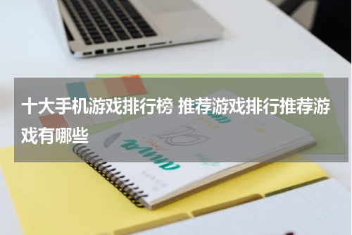 十大手机游戏排行榜 推荐游戏排行推荐游戏有哪些