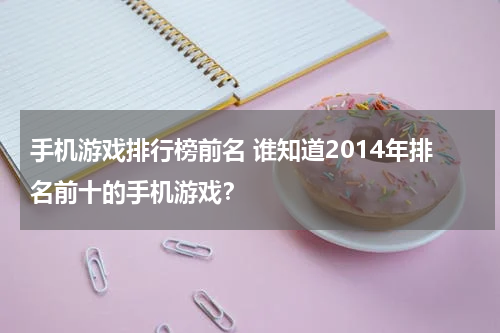 手机游戏排行榜前名 谁知道2014年排名前十的手机游戏？