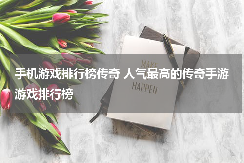 手机游戏排行榜传奇 人气最高的传奇手游游戏排行榜