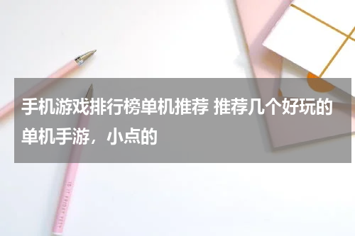 手机游戏排行榜单机推荐 推荐几个好玩的单机手游，小点的