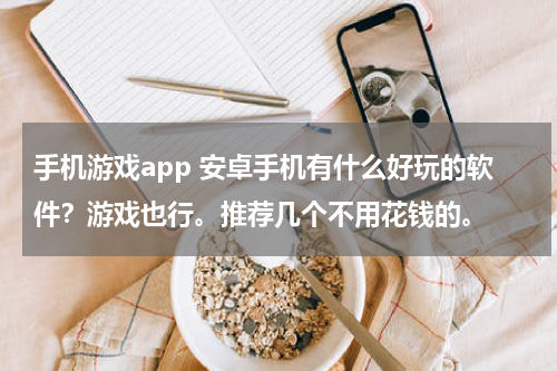 手机游戏app 安卓手机有什么好玩的软件？游戏也行。推荐几个不用花钱的。