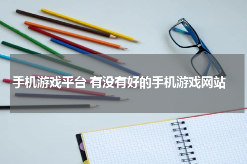手机游戏平台 有没有好的手机游戏网站