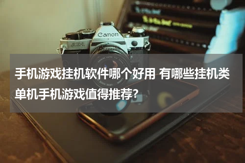 手机游戏挂机软件哪个好用 有哪些挂机类单机手机游戏值得推荐？