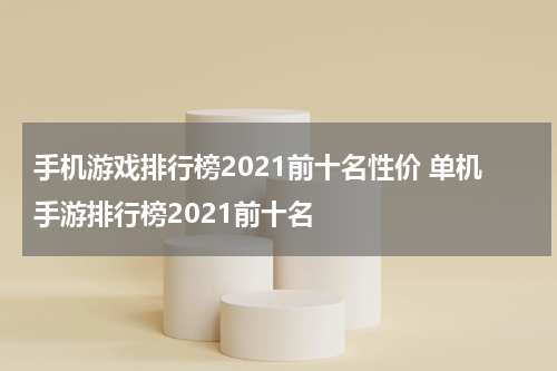 手机游戏排行榜2021前十名性价 单机手游排行榜2021前十名