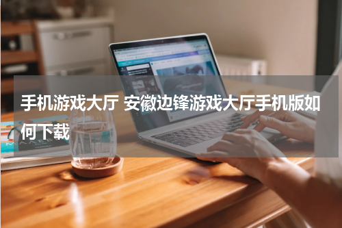 手机游戏大厅 安徽边锋游戏大厅手机版如何下载
