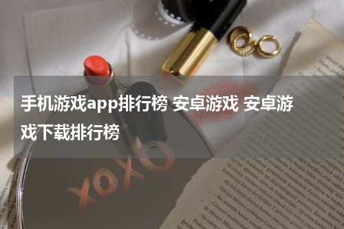 手机游戏app排行榜 安卓游戏 安卓游戏下载排行榜