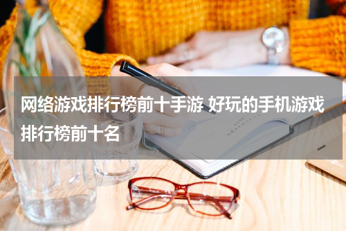 网络游戏排行榜前十手游 好玩的手机游戏排行榜前十名