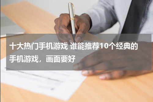 十大热门手机游戏 谁能推荐10个经典的手机游戏，画面要好