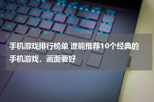 手机游戏排行榜单 谁能推荐10个经典的手机游戏，画面要好