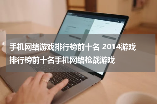 手机网络游戏排行榜前十名 2014游戏排行榜前十名手机网络枪战游戏