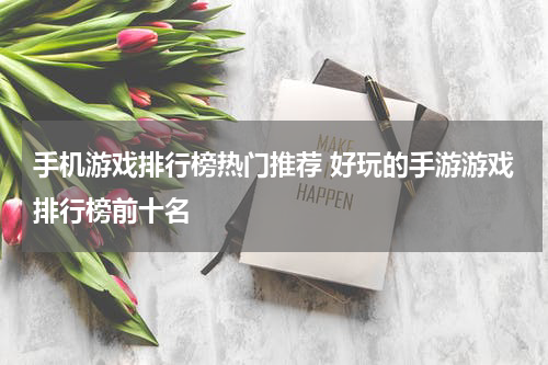 手机游戏排行榜热门推荐 好玩的手游游戏排行榜前十名