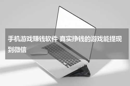 手机游戏赚钱软件 真实挣钱的游戏能提现到微信