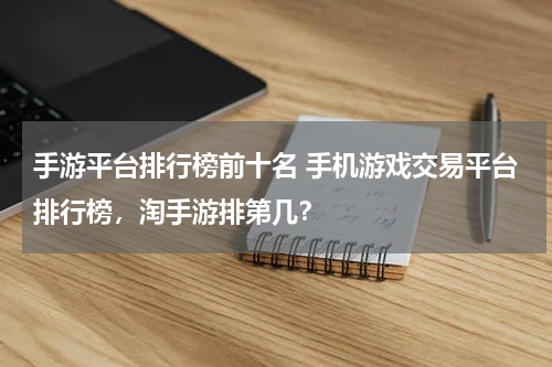 手游平台排行榜前十名 手机游戏交易平台排行榜，淘手游排第几？
