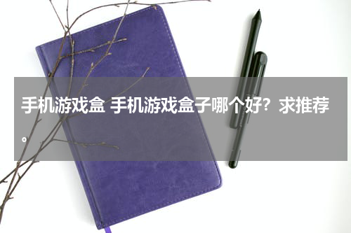 手机游戏盒 手机游戏盒子哪个好？求推荐。
