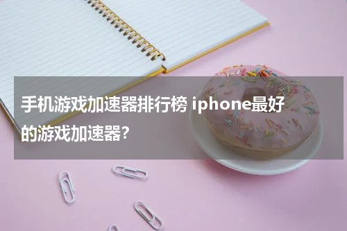 手机游戏加速器排行榜 iphone最好的游戏加速器？