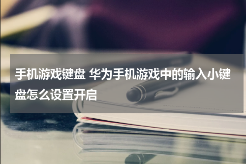 手机游戏键盘 华为手机游戏中的输入小键盘怎么设置开启