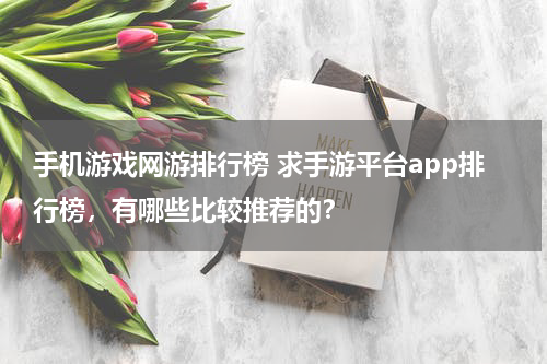 手机游戏网游排行榜 求手游平台app排行榜，有哪些比较推荐的？