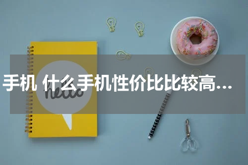 手机 什么手机性价比比较高…
