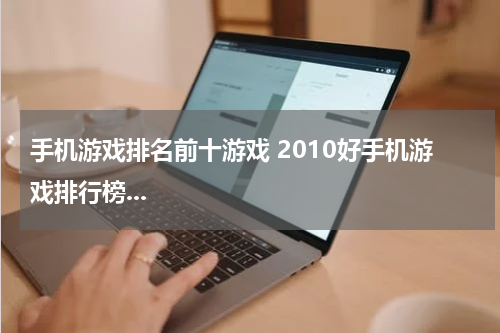 手机游戏排名前十游戏 2010好手机游戏排行榜...