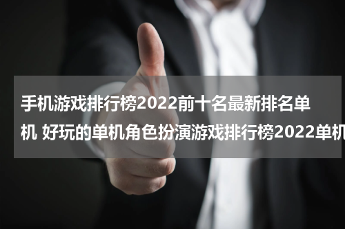 手机游戏排行榜2022前十名最新排名单机 好玩的单机角色扮演游戏排行榜2022单机角色扮演游戏有哪些