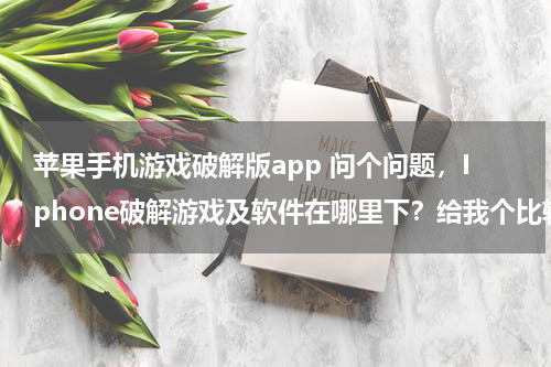 苹果手机游戏破解版app 问个问题，Iphone破解游戏及软件在哪里下？给我个比较好的网站