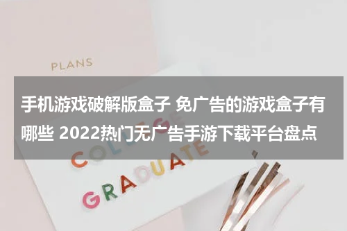 手机游戏破解版盒子 免广告的游戏盒子有哪些 2022热门无广告手游下载平台盘点