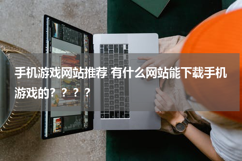 手机游戏网站推荐 有什么网站能下载手机游戏的？？？？