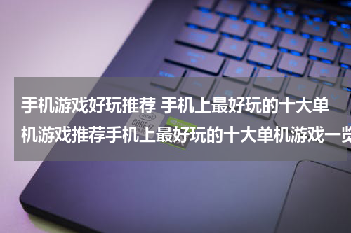 手机游戏好玩推荐 手机上最好玩的十大单机游戏推荐手机上最好玩的十大单机游戏一览