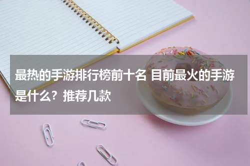 最热的手游排行榜前十名 目前最火的手游是什么？推荐几款