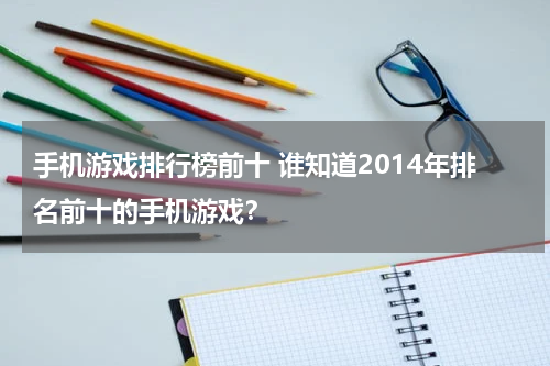 手机游戏排行榜前十 谁知道2014年排名前十的手机游戏？