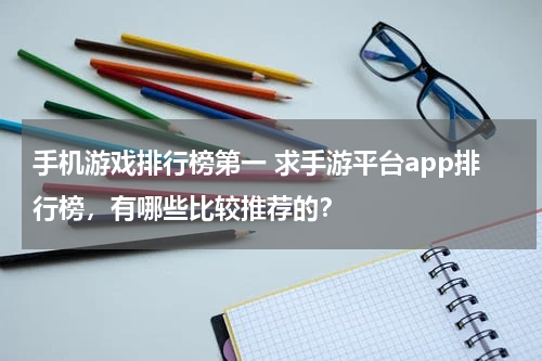 手机游戏排行榜第一 求手游平台app排行榜，有哪些比较推荐的？