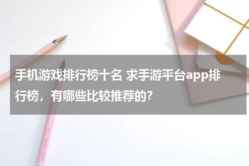 手机游戏排行榜十名 求手游平台app排行榜，有哪些比较推荐的？